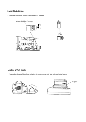 Page 5Install Blade Holder
Loading of Roll Media
+ Put a blade to the blade hoder as you do with XD-CH holder.
+ Put a media roll on the Media Base and adjust the position to the righ\
t limit indicated by the Stopper.
Downloaded From ManualsPrinter.com Manuals 