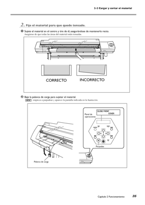 Page 362-2 Cargar y cortar el material
Capítulo 2 Funcionamiento35
2.Fije el material para que quede tensado.
➊Sujete el material en el centro y tire de él, asegurándose de mantenerlo recto.
Asegúrese de que todas las áreas del material están tensadas.
➋Baje la palanca de carga para sujetar el material.
 empieza a parpadear y aparece la pantalla indicada en la ilustración.
CORRECTOINCORRECTO

Panel de operaciones
Palanca de carga
Parpadea
Downloaded From ManualsPrinter.com Manuals 