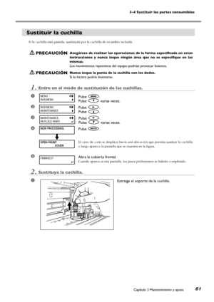 Page 623-4 Sustituir las partes consumibles
Capítulo 3 Mantenimiento y ajuste61
Sustituir la cuchilla
Si la cuchilla está gastada, sustitúyala por la cuchilla de recambio incluida.
 PRECAUCIÓNAsegúrese de realizar las operaciones de la forma especificada en estas 
instrucciones  y  nunca  toque  ningún  área  que  no  se  especifique  en  las 
mismas.
Los movimientos repentinos del equipo podrían provocar lesiones.
 PRECAUCIÓNNunca toque la punta de la cuchilla con los dedos.
Si lo hiciera podría lesionarse....