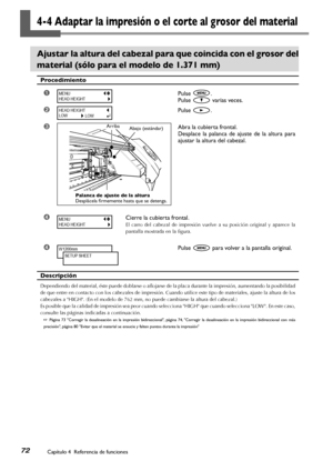 Page 73Capítulo 4  Referencia de funciones72
4-4 Adaptar la impresión o el corte al grosor del material
Ajustar la altura del cabezal para que coincida con el grosor del 
material (sólo para el modelo de 1.371 mm)
Procedimiento
➊Pulse .
Pulse  varias veces.
➋Pulse .
➌Abra la cubierta frontal. 
Desplace  la  palanca  de  ajuste  de  la  altura  para 
ajustar la altura del cabezal.
➍Cierre la cubierta frontal.
El  carro  del  cabezal  de  impresión  vuelve  a  su  posición  original  y  aparece  la 
pantalla...