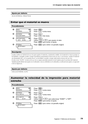 Page 8079
4-5 Aceptar varios tipos de material
Capítulo 4  Referencia de funciones
Ajuste por defecto 
[SCAN INTERVAL]: DESACTIVAR
Evitar que el material se mueva
Procedimiento
➊Pulse .
Pulse  varias veces.
➋Pulse .
Pulse  dos veces.
➌Pulse .
Utilice  para ajustar el valor.
Pulse  para activar el ajuste.
➍Pulse  para volver a la pantalla original.
Descripción
La placa utiliza un método de succión para sujetar el material y mantenerlo estable. Si el material se mueve porque se 
ha doblado o arrugado, podrá...