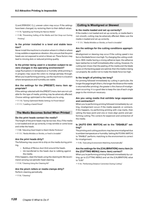 Page 1306-2 Attractive Printing Is Impossible
128Chapter 6 What to Do If
S] and [PERIODIC CL.], uneven colors may occur. If the settings 
have been changed, try restoring them to their default values.
 P. 79, "Speeding Up Printing for Narrow Media"
 P.  80,  "Preventing  Soiling  of  the  Media  and  Dot  Drop-out  During 
Printing"
Is  the  printer  installed  in  a  level  and  stable  loca-
tion?
Never install the machine in a location where it is tilted or where 
it may wobble or experience...