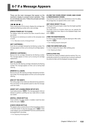 Page 135133Chapter 6 What to Do If
6-7 If a Message Appears
These  are  the  main  messages  that  appear  on  the 
machine's  display  to  prompt  correct  operation. They 
do not indicate any error. Follow the prompts and take 
action accordingly.
[1n 2n 3n 4n ...] 
Only a small amount of ink remains. Replace the cartridge indi-
cated by the flashing number with a new cartridge. 
[PRESS POWER KEY TO CLEAN] 
This  appears  when  the  machine  has  been  unused  for  about 
one month.
This feature is to...