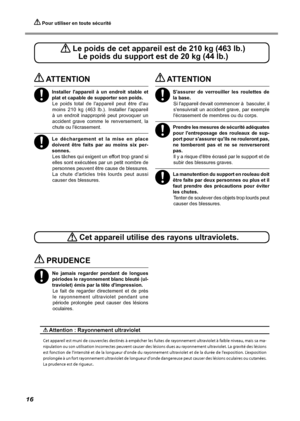 Page 18 Pour utiliser en toute sécurité
16
 Cet appareil utilise des rayons ultraviolets.
 PRUDENCE
Ne  jamais  regarder  pendant  de  longues 
périodes le rayonnement blanc bleuté (ul-
traviolet) émis par la tête d'impression.Le  fait  de  regarder  directement  et  de  près 
le  rayonnement  ultraviolet  pendant  une 
période  prolongée  peut  causer  des  lésions 
oculaires.
 Attention : Rayonnement ultraviolet
Cet appareil est muni de couvercles destinés à empêcher les fuites de rayonnement ultraviolet...