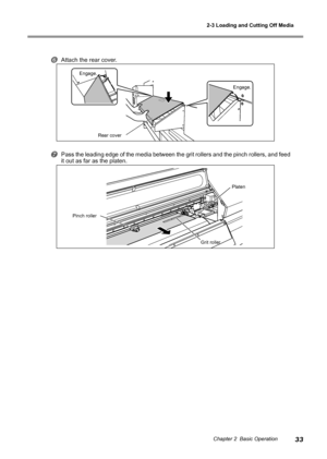 Page 352-3 Loading and Cutting Off Media
33Chapter 2  Basic Operation
Attach the rear cover.
Pass the leading edge of the media between the grit rollers and the pinch rollers, and feed 
it out as far as the platen.
Pinch rollerGrit rollerPlaten
Rear cover
Engage.
Engage.
Downloaded From ManualsPrinter.com Manuals 