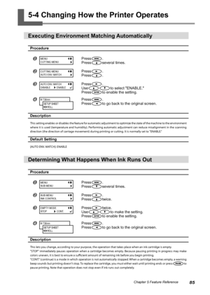 Page 8785Chapter 5 Feature Reference
5-4 Changing How the Printer Operates 
Executing Environment Matching Automatically 
Procedure
Press.
Press
several times.
Press.
Press
.
Press.
Use
to select "ENABLE."
Press
to enable the setting.
Press.
Press
to go back to the original screen.
Description
This setting enables or disables the feature for automatic adjustment to optimize the state of the machine to the environment 
where it is used (temperature and humidity). Performing automatic adjustment can...