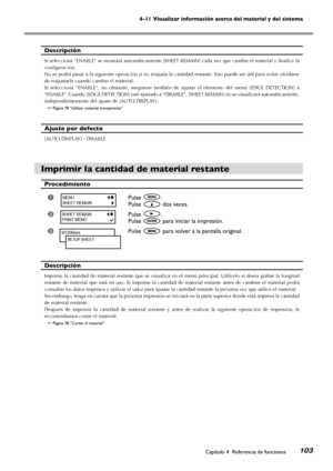 Page 104103
4-11 Visualizar información acerca del material y del sistema
Capítulo 4  Referencia de funciones
Descripción
Si selecciona “ENABLE” se mostrará automáticamente [SHEET REMAIN] cada vez que cambie el material y finalice la 
configuración. 
No se podrá pasar a la siguiente operación si no reajusta la cantidad restante. Esto puede ser útil para evitar olvidarse 
de reajustarla cuando cambie el material.
Si  selecciona  “ENABLE”,  no  obstante,  asegúrese  también  de  ajustar  el  elemento  del  menú...