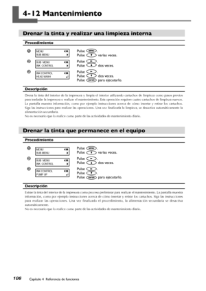 Page 107106Capítulo 4  Referencia de funciones
4-12 Mantenimiento
Drenar la tinta y realizar una limpieza interna 
Procedimiento
➊Pulse .
Pulse  varias veces.
➋Pulse .
Pulse  dos veces.
➌Pulse .
Pulse  dos veces.
Pulse  para ejecutarlo.
Descripción
Drena  la  tinta  del  interior  de  la  impresora  y  limpia  el  interior  utilizando  cartuchos  de  limpieza  como  pasos  previos 
para trasladar la impresora o realizar el mantenimiento. Esta operación requiere cuatro cartuchos de limpieza nuevos. 
La  pantalla...