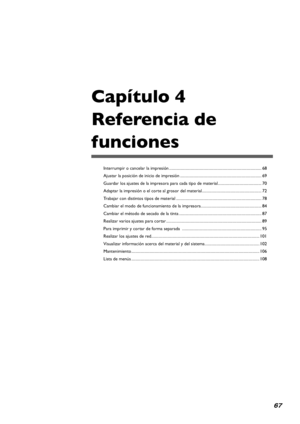 Page 6867
Capítulo 4   
Referencia de 
funciones
Interrumpir o cancelar la impresión ........................................................................\
.....................68
Ajustar la posición de inicio de impresión  ........................................................................\
..........69
Guardar los ajustes de la impresora para cada tipo de material ............................................70
Adaptar la impresión o el corte al grosor del material...