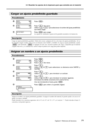 Page 72Capítulo 4  Referencia de funciones71
4-3 Guardar los ajustes de la impresora para que coincida con el material
Cargar un ajuste predefinido guardado
Procedimiento
➊Pulse .
 
➋Pulse  dos veces.
Utilice   para seleccionar el nombre del ajuste predefinido 
que desea cargar.
➌Pulse  para cargar.
Los ajustes se cambiarán y aparecerá la pantalla mostrada en la ilustración. 
Descripción
Carga un ajuste predefinido guardado. Podrá seleccionar cualquiera de los ocho tipos de ajustes predefinidos. (Si no 
ha...