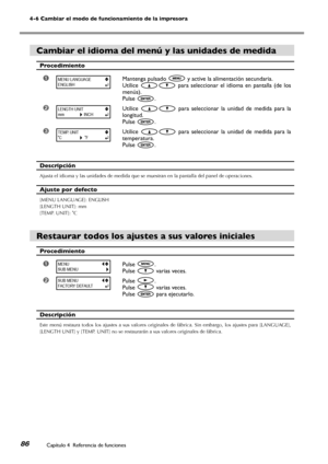 Page 8786
4-6 Cambiar el modo de funcionamiento de la impresora
Capítulo 4  Referencia de funciones
Cambiar el idioma del menú y las unidades de medida
Procedimiento
➊Mantenga pulsado  y active la alimentación secundaria.
Utilice   para  seleccionar  el  idioma  en  pantalla  (de  los 
menús).
Pulse .
➋Utilice   para  seleccionar  la  unidad  de  medida  para  la 
longitud.
Pulse .
➌Utilice   para  seleccionar  la  unidad  de  medida  para  la 
temperatura.
Pulse .
Descripción
Ajusta el idioma y las unidades de...