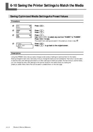 Page 116114Chapter 6 Feature Reference
6-10 Saving the Printer Settings to Match the Media
Saving Optimized Media Settings As Preset Values
Procedure
Press .
Press .
Press 
.
Press .
Use
 to select any one from NAME1 to NAME8.
Press 
 to save.
The present menu settings are saved in the preset you chose in step 

Press .
Press 
  to go back to the original screen.
Description
Using the [PRESET] menu lets you easily change a wide variety of settings to optimize them for the media.
Making changes for each menu...