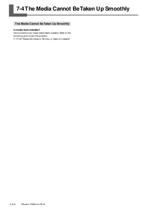 Page 136134Chapter 7 What to Do If
7-4 The Media Cannot Be Taken Up Smoothly
The Media Cannot Be Taken Up Smoothly
Is media feed unstable?
Various factors can make media feed unstable. Refer to the
following and correct the problem.
 P.135 Media Wrinkles or Shrinks, or Feed Is Unstable
Downloaded From ManualsPrinter.com Manuals 