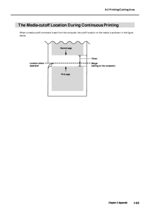 Page 1478-2 Printing/Cutting Area
145Chapter 8 Appendix
The Media-cutoff Location During Continuous Printing
When a media-cutoff command is sent from the computer, the cutoff location on the media is as shown in the figure
below.
First page75mm
Margin
(setting on the computer) Second page
Location where
separated
Downloaded From ManualsPrinter.com Manuals 