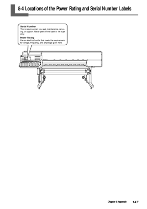 Page 149147Chapter 8 Appendix
8-4 Locations of the Power Rating and Serial Number Labels
Power RatingUse an electrical outlet that meets the requirements
for voltage, frequency, and amperage given here.
Serial NumberThis is require when you seek maintenance, servic-
ing, or support. Never peel off the label or let it get
dirty.
Downloaded From ManualsPrinter.com Manuals 