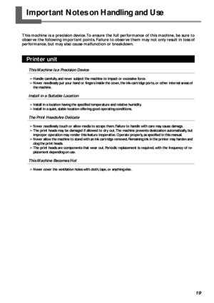 Page 2119
Important Notes on Handling and Use
This machine is a precision device. To ensure the full performance of this machine, be sure to
observe the following important points. Failure to observe them may not only result in loss of
performance, but may also cause malfunction or breakdown.
Printer unit
This Machine Is a Precision Device
➢Handle carefully, and never subject the machine to impact or excessive force.
➢Never needlessly put your hand or fingers inside the cover, the ink-cartridge ports, or other...