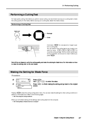 Page 493-1 Performing Cutting
47Chapter 3 Using the Cutting Feature
Performing a Cutting Test
For high-quality cutting, then before you perform actual cutting, we recommend carrying out a cutting test to check
the cutting quality for the media. Before carrying out a cutting test, detach the media clamps.
Performing a Cutting Test
Hold down  for one second or longer to per-
form a cutting test.
You can perform the cutting test at any location you
want by using  
 to
move the cutting carriage. The front cover may...