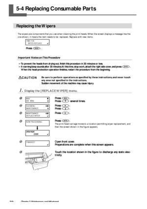 Page 7472Chapter 3 Maintenance and Adjustment
5-4 Replacing Consumable Parts
Replacing the Wipers
The wipers are components that you use when cleaning the print heads. When the screen displays a message like the
one shown, it means the item needs to be  replaced. Replace with new items.
Important Notes on This Procedure
➢To prevent the heads from drying out, finish this procedure in 30 minutes or less.
➢A warning beep sounds after 30 minutes. At this time, stop work, attach the right side cover, and press 
....