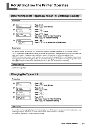 Page 9391Chapter 6 Feature Reference
6-5 Setting How the Printer Operates
Determining What Happens When an Ink Cartridge Is Empty
Procedure
Press .
Press 
 several times.
Press .
Press 
 twice.
Press  twice.
Use 
to make the setting.
Press 
to enable the setting.
Press .
Press 
to go back to the original screen.
Description
This lets you change, according to your purpose, the operation that takes place when an ink cartridge is empty.
STOP immediately pauses operation when a cartridge becomes empty. Because...