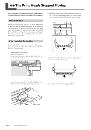 Page 114112Chapter 6 What to Do If
6-6 The Print Heads Stopped Moving
If the print-head carriage stops over the platen, take ac-
tion immediately to prevent the heads from drying out.
What to Do First
Switch the sub power off, then back on again. (If the media
is jammed, then also remove the media.) If the print-head
carriage move to the standby position (the right side of the
main unit), it means the operation has ended successfully.
If the print-head carriage did not move, try switching off
the main power,...