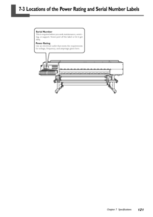 Page 123121Chapter 7  Specifications
7-3 Locations of the Power Rating and Serial Number Labels
Power RatingUse an electrical outlet that meets the requirements
for voltage, frequency, and amperage given here.
Serial NumberThis is required when you seek maintenance, servic-
ing, or support. Never peel off the label or let it get
dirty.
Downloaded From ManualsPrinter.com Manuals 