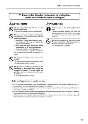 Page 17Pour utiliser en toute sécurité
15
 Lencre, les liquides nettoyants et les liquides
usées sont inflammables et toxiques
ATTENTION
Ne pas approcher une flamme nue de
lespace de travail.
Lencre et les liquides usés sont inflammables.
Ne jamais entreposer dencre, de liquide
de nettoyage ou des liquides usés dans les
endroits suivants :
➢un endroit exposé à une flamme nue;
➢un endroit où il y a risque de
température élevée;
➢près deau de Javel, dun autre agent
doxydation ou de matériel explosif;
➢tout...