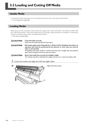 Page 3028Chapter 2 Operation
2-2 Loading and Cutting Off Media
Usable Media
For information about media that can be used with this machine, refer to the page indicated below.
 P. 118, Conditions for Usable Media
Loading Media
Media may be of one of two types: media wound onto a paper tube (called “roll media”) and media not rolled in this
way (called “sheet media”). This section explains how to load media, using roll media as an example. For information
on how to load sheet media, refer to the page indicated...