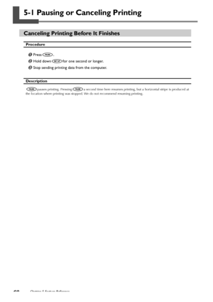 Page 7068Chapter 5 Feature Reference
5-1 Pausing or Canceling Printing
Canceling Printing Before It Finishes
Procedure
Press.
Hold downfor one second or longer.
Stop sending printing data from the computer.
Description
pauses printing. Pressinga second time here resumes printing, but a horizontal stripe is produced at
the location where printing was stopped. We do not recommend resuming printing.
Downloaded From ManualsPrinter.com Manuals 
