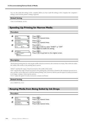 Page 76Chapter 5 Feature Reference74
5-3 Accommodating Various Kinds of Media
You can also make this setting on the computer. When you have made the setting on the computer, the computers
setting is used and the printers setting is ignored.
Default Setting
[VACUUM POWER]: AUTO
Speeding Up Printing for Narrow Media
Procedure
Press.
Press
several times.
Press.
Press
several times.
Press.
Use
to select SHEET or OFF.
Press
to enable the setting.
Press.
Press
to go back to the original screen.
Description
This...