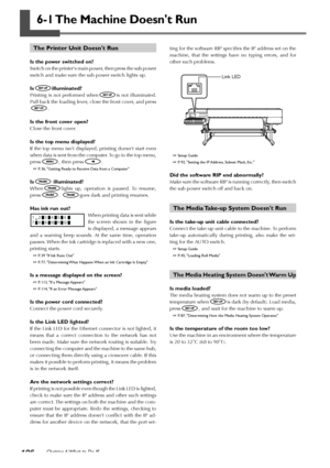 Page 108106Chapter 6 What to Do If
6-1 The Machine Doesnt Run
The Printer Unit Doesnt Run
Is the power switched on?
Switch on the printers main power, then press the sub power
switch and make sure the sub power switch lights up.
Isilluminated?
Printing is not performed whenis not illuminated.
Pull back the loading lever, close the front cover, and press
.
Is the front cover open?
Close the front cover.
Is the top menu displayed?
If the top menu isnt displayed, printing doesnt start even
when data is sent from...