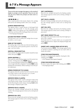 Page 115113Chapter 6 What to Do If
6-7 If a Message Appears
These are the main messages that appear on the machines
display to prompt correct operation. They do not indi-
cate any error. Follow the prompts and take action ac-
cordingly.
[1
 2
 3
 4
 ...]
Only a small amount of ink remains. Replace the cartridge
indicated by the flashing number with a new cartridge.
[CHECK DRAIN BOTTLE]
This appears when a certain amount of discharged fluid
collects in the drain bottle. To clear the message, press
. If this...