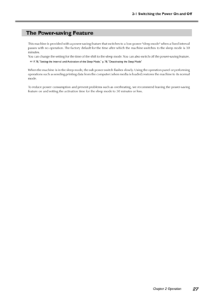 Page 292-1 Switching the Power On and Off
Chapter 2 Operation
27
The Power-saving Feature
This machine is provided with a power-saving feature that switches to a low-power sleep mode when a fixed interval
passes with no operation. The factory default for the time after which the machine switches to the sleep mode is 30
minutes.
You can change the setting for the time of the shift to the sleep mode. You can also switch off the power-saving feature.
 P. 78, Setting the Interval until Activation of the Sleep...