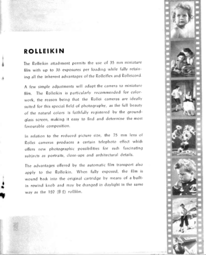 Page 15It
t
ROI.tEIKI N
The Rolleikin attadrment permits the use o[ 35 nlr]l rnirliatLlre
filnr with up to 36 expostlres prer loading while fully retairr
ing all the inherent advantalles of the Rolleiflex rnd Rolleicord
A few simple aditrstments will adapt the catnera to Ininidttlre
film. The Rolleikin is particularly reconrnrended for color-
work, the reason beingl that the Rollei cameras are icleally
suitcd for this special field of photography, as the full beaLrty
ol the natural colors is faithltrlly...