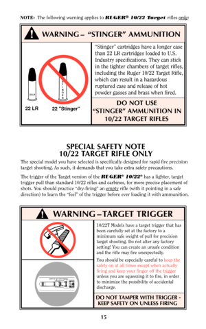 Page 1410/22T Models have a target trigger that has
been carefully set at the factory to a
minimum safe weight of pull for precision
target shooting. Do not alter any factory
setting! You can create an unsafe condition
and the rifle may fire unexpectedly.
You should be especially careful to keep the
safety on at all times except when actually
firing and keep your finger off the trigger
unless you are squeezing it to fire, in order
to minimize the possibility of accidental
discharge.
DO NOT TAMPER WITH TRIGGER...