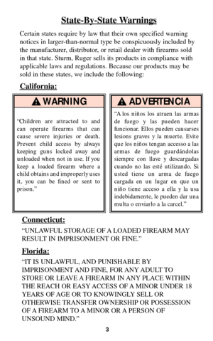 Page 23
WARNING!
“Children are attracted to and
can operate firearms that can
cause severe injuries or death.
Prevent child access by always
keeping guns locked away and
unloaded when not in use. If you
keep a loaded firearm where a
child obtains and improperly uses
it, you can be fined or sent to
prison.”
ADVERTENCIA!
State-By-State Warnings
Certain states require by law that their own specified warning
notices in larger-than-normal type be conspicuously included by
the manufacturer, distributor, or retail...