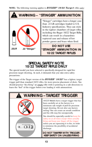 Page 1210/22T Models have a target trigger that has
been carefully set at the factory to a
minimum safe weight of pull for precision
target shooting. Do not alter any factory
setting! You can create an unsafe condition
and the rifle may fire unexpectedly.
You should be especially careful to keep the
safety on at all times except when actually
firing and keep your finger off the trigger
unless you are squeezing it to fire, in order
to minimize the possibility of accidental
discharge.
DO NOT TAMPER WITH TRIGGER...