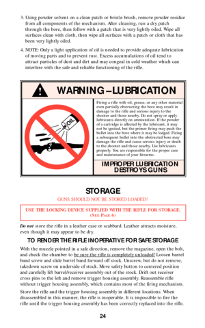 Page 23Firing a rifle with oil, grease, or any other material
even partially obstructing the bore may result in
damage to the rifle and serious injury to the
shooter and those nearby. Do not spray or apply
lubricants directly on ammunition. If the powder
of a cartridge is affected by the lubricant, it may
not be ignited, but the primer firing may push the
bullet into the bore where it may be lodged. Firing
a subsequent bullet into the obstructed bore may
damage the rifle and cause serious injury or death
to the...