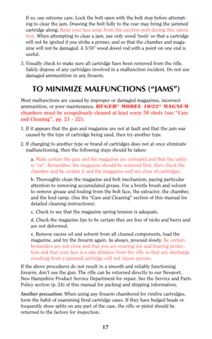 Page 1717
If so, use extreme care. Lock the bolt open with the bolt stop before attempt-
ing to clear the jam. Drawing the bolt fully to the rear may bring the jammed
cartridge along. Keep your face away from the ejection port during this opera-
tion.When attempting to clear a jam, use only wood ‘tools’ so that a cartridge
will not be ignited if you strike a primer, and so that the chamber and maga-
zine will not be damaged. A 3/16” wood dowel rod with a point on one end is
useful.
3. Visually check to make...