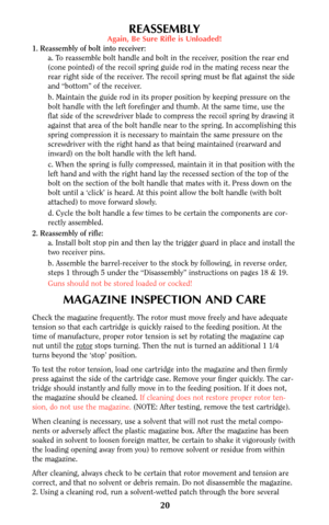 Page 2020
REASSEMBLYAgain, Be Sure Rifle is Unloaded!
1. Reassembly of bolt into receiver:
a. To reassemble bolt handle and bolt in the receiver, position the rear end
(cone pointed) of the recoil spring guide rod in the mating recess near the
rear right side of the receiver. The recoil spring must be flat against the side
and “bottom” of the receiver.
b. Maintain the guide rod in its proper position by keeping pressure on the
bolt handle with the left forefinger and thumb. At the same time, use the
flat side...