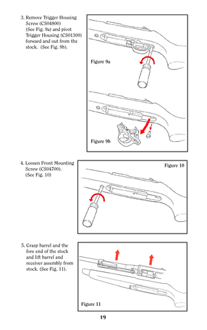 Page 1819
Figure 104. Loosen Front Mounting
Screw (CS04700).
(See Fig. 10)
Figure 11
5. Grasp barrel and the
fore end of the stock
and lift barrel and
receiver assembly from
stock. (See Fig. 11).
Figure 9a
3. Remove Trigger Housing
Screw (CS04800)
(See Fig. 9a) and pivot
Trigger Housing (CS01300)
forward and out from the
stock.  (See Fig. 9b).
Figure 9b 