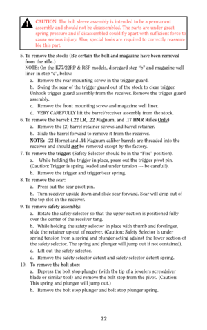 Page 2122
5.To remove the stock: (Be certain the bolt and magazine have been removed
from the rifle.)
NOTE: On the K77/22RP & RSP models, disregard step “b” and magazine well
liner in step “c”, below.
a. Remove the rear mounting screw in the trigger guard.
b. Swing the rear of the trigger guard out of the stock to clear trigger.
Unhook trigger guard assembly from the receiver. Remove the trigger guard
assembly.
c. Remove the front mounting screw and magazine well liner.
d. VERY CAREFULLY lift the...