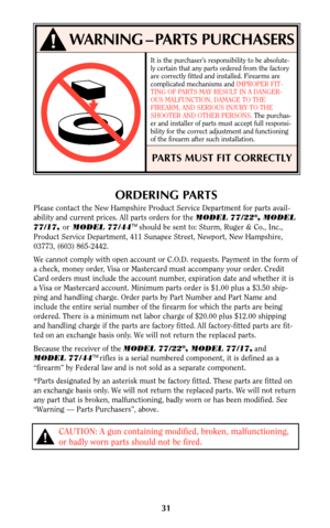 Page 3031
ORDERING PARTS
Please contact the New Hampshire Product Service Department for parts avail-
ability and current prices. All parts orders for the MODEL 77/22®, MODEL
77/17, orMODEL 77/44TMshould be sent to: Sturm, Ruger & Co., Inc.,
Product Service Department, 411 Sunapee Street, Newport, New Hampshire,
03773, (603) 865-2442.
We cannot comply with open account or C.O.D. requests. Payment in the form of
a check, money order, Visa or Mastercard must accompany your order. Credit
Card orders must include...