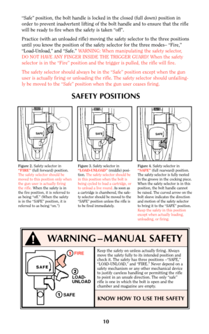 Page 910
“Safe” position, the bolt handle is locked in the closed (full down) position in
order to prevent inadvertent lifting of the bolt handle and to ensure that the rifle
will be ready to fire when the safety is taken “off”.
Practice (with an unloaded rifle) moving the safety selector to the three positions
until you know the position of the safety selector for the three modes– “Fire,”
“Load-Unload,” and “Safe.” WARNING: When manipulating the safety selector,
DO NOT HAVE ANY FINGER INSIDE THE TRIGGER...