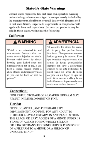 Page 23
WARNING!
“Children are attracted to and
can operate firearms that can
cause severe injuries or death.
Prevent child access by always
keeping guns locked away and
unloaded when not in use. If you
keep a loaded firearm where a
child obtains and improperly uses
it, you can be fined or sent to
prison.”
ADVERTENCIA!
State-By-State Warnings
Certain states require by law that their own specified warning
notices in larger-than-normal type be conspicuously included by
the manufacturer, distributor, or retail...
