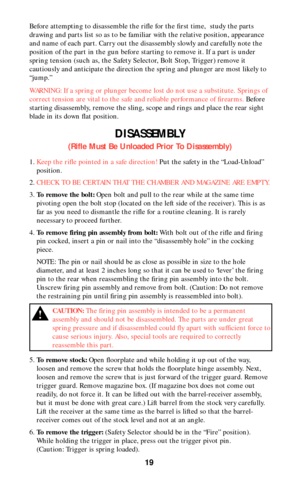 Page 1819
Before attempting to disassemble the rifle for the first time,  study the parts
drawing and parts list so as to be familiar with the relative position, appearance
and name of each part. Carry out the disassembly slowly and carefully note the
position of the part in the gun before starting to remove it. If a part is under
spring tension (such as, the Safety Selector, Bolt Stop, Trigger) remove it
cautiously and anticipate the direction the spring and plunger are most likely to
“jump.”
WARNING: If a...
