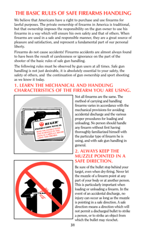 Page 3031
THE BASIC RULES OF SAFE FIREARMS HANDLING
We believe that Americans have a right to purchase and use firearms for
lawful purposes. The private ownership of firearms in America is traditional,
but that ownership imposes the responsibility on the gun owner to use his
firearms in a way which will ensure his own safety and that of others. When
firearms are used in a safe and responsible manner, they are a great source of
pleasure and satisfaction, and represent a fundamental part of our personal
liberty....