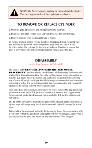 Page 1919
DISASSEMBLY
(Make Sure Revolver is Unloaded!)
The user of a RUGER®50th ANNIVERSARY NEW MODEL
BLACKHAWK®revolver should carefully read all disassembly directions and
study all the illustrations and the Parts List in this manual before attempting to
take the gun apart. Know the names and location of the parts before removing
any of them. Although the Ruger New Model single action revolver mechanism is
composed of only a few parts, it is essential that the disassembly and reassembly
operations be carried...