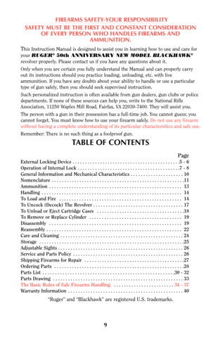 Page 99
FIREARMS SAFETY-YOUR RESPONSIBILITY
SAFETY MUST BE THE FIRST AND CONSTANT CONSIDERATION
OF EVERY PERSON WHO HANDLES FIREARMS AND
AMMUNITION.
This Instruction Manual is designed to assist you in learning how to use and care for
your RUGER®50th ANNIVERSARY NEW MODEL BLACKHAWK®
revolver properly. Please contact us if you have any questions about it.
Only when you are certain you fully understand the Manual and can properly carry
out its instructions should you practice loading, unloading, etc. with live...