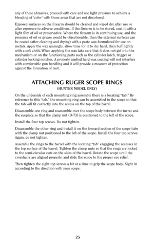 Page 2525
any of these abrasives, proceed with care and use light pressure to achieve a
blending of ‘color’ with those areas that are not discolored.
Exposed surfaces on the firearm should be cleaned and wiped dry after use or
after exposure to adverse conditions. If the firearm is to be stored, coat it with a
light film of oil or preservative. Where the firearm is in continuing use, and the
presence of oil or grease would be objectionable, then the external surfaces can
be coated (after cleaning and drying)...
