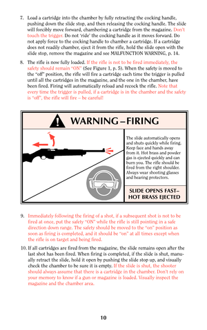 Page 1010
!WARNING – FIRING
9.Immediately following the firing of a shot, if a subsequent shot is not to be
fired at once, put the safety “ON” while the rifle is still pointing in a safe
direction down range. The safety should be moved to the “on” position as
soon as firing is completed, and it should be “on” at all times except when
the rifle is on target and being fired. 
10. If all cartridges are fired from the magazine, the slide remains open after the
last shot has been fired. When firing is completed, if...
